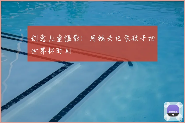 创意儿童摄影：用镜头记录孩子的世界杯时刻