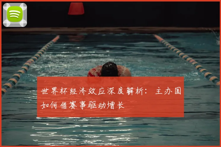 世界杯经济效应深度解析：主办国如何借赛事驱动增长