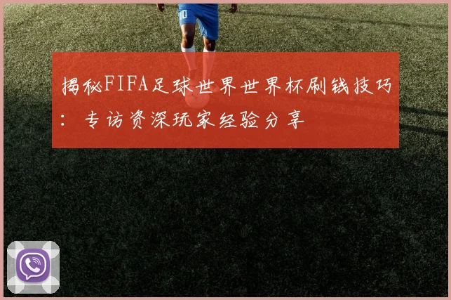 揭秘FIFA足球世界世界杯刷钱技巧：专访资深玩家经验分享
