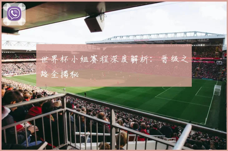 世界杯小组赛程深度解析:晋级之路全揭秘