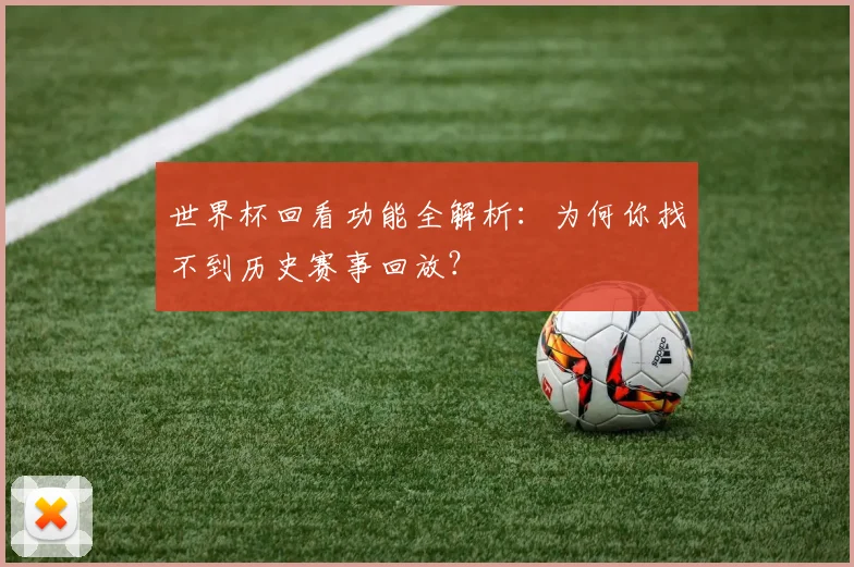 世界杯回看功能全解析:为何你找不到历史赛事回放?