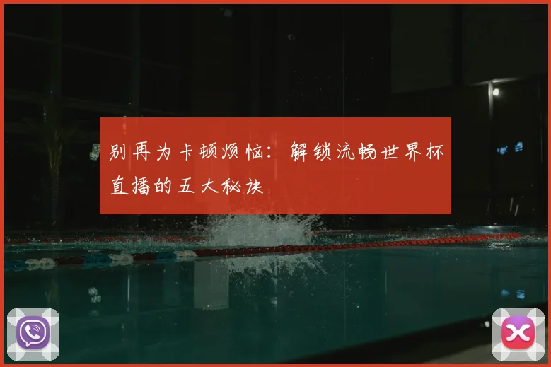 别再为卡顿烦恼：解锁流畅世界杯直播的五大秘诀