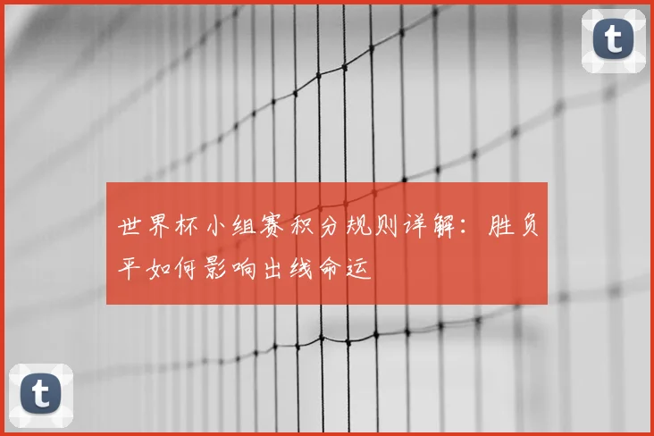 世界杯小组赛积分规则详解:胜负平如何影响出线命运