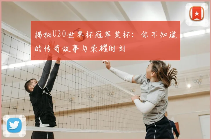 揭秘U20世界杯冠军奖杯：你不知道的传奇故事与荣耀时刻
