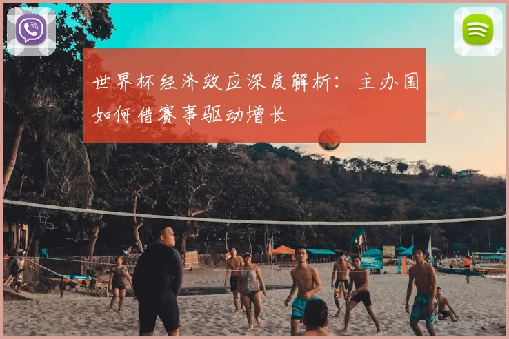 世界杯经济效应深度解析：主办国如何借赛事驱动增长