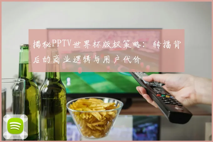 揭秘PPTV世界杯版权策略：转播背后的商业逻辑与用户代价
