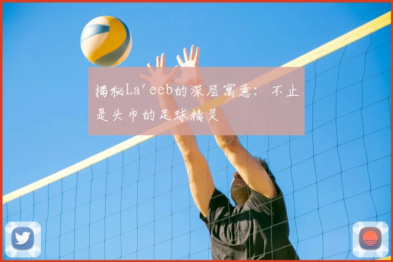 揭秘La'eeb的深层寓意：不止是头巾的足球精灵