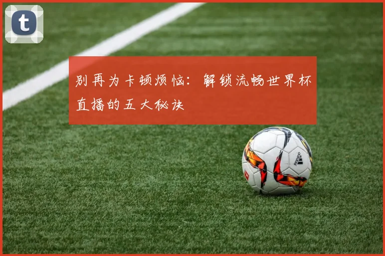 别再为卡顿烦恼：解锁流畅世界杯直播的五大秘诀