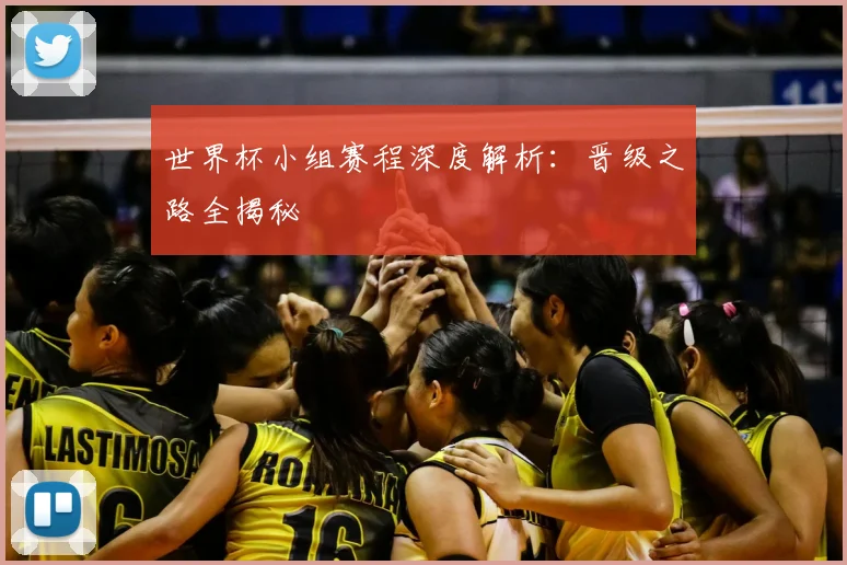 世界杯小组赛程深度解析:晋级之路全揭秘