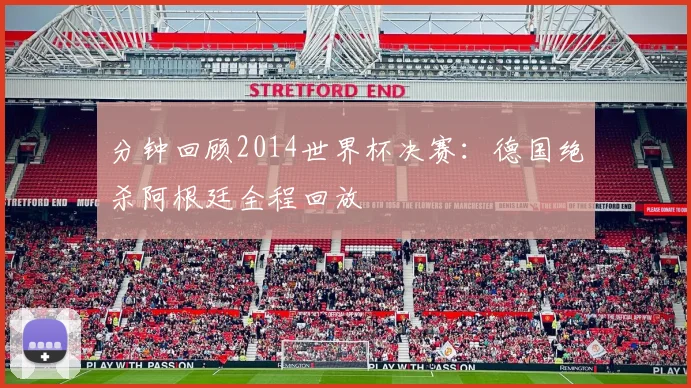 分钟回顾2014世界杯决赛：德国绝杀阿根廷全程回放