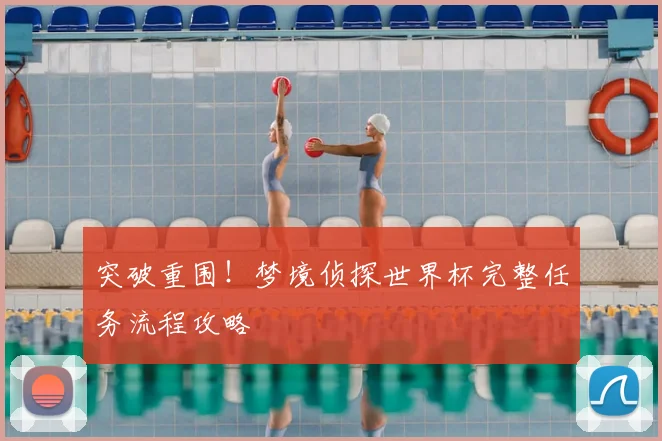 突破重围!梦境侦探世界杯完整任务流程攻略