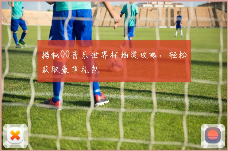 揭秘QQ音乐世界杯抽奖攻略，轻松获取豪华礼包