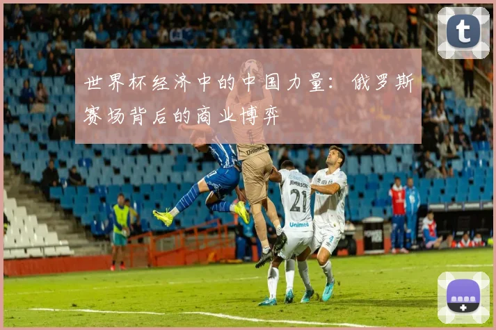 世界杯经济中的中国力量：俄罗斯赛场背后的商业博弈
