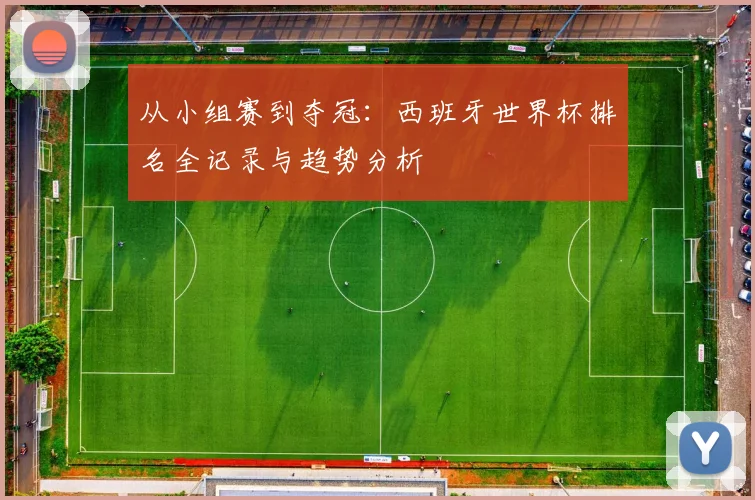 从小组赛到夺冠：西班牙世界杯排名全记录与趋势分析