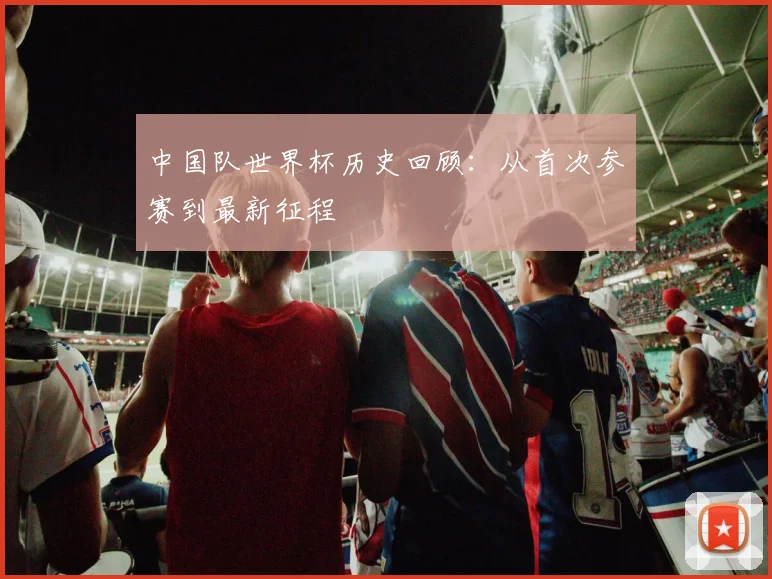 中国队世界杯历史回顾：从首次参赛到最新征程
