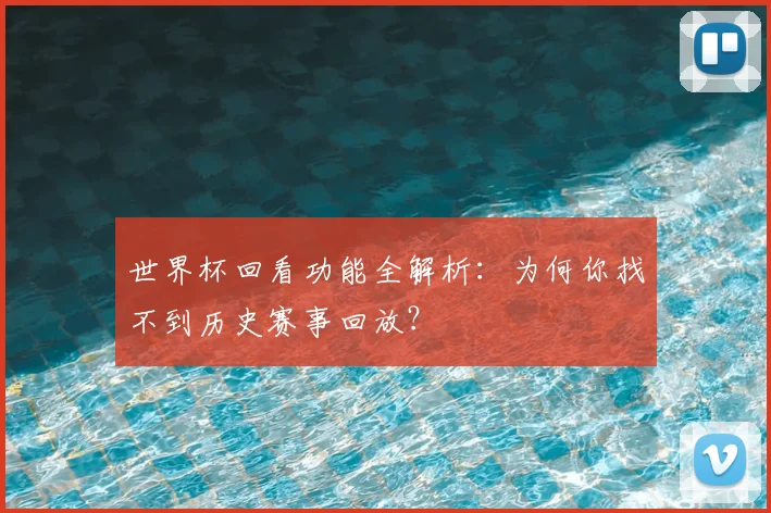 世界杯回看功能全解析:为何你找不到历史赛事回放?
