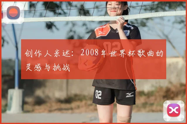 创作人亲述：2008年世界杯歌曲的灵感与挑战