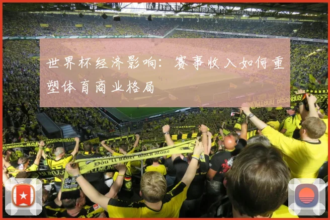 世界杯经济影响：赛事收入如何重塑体育商业格局