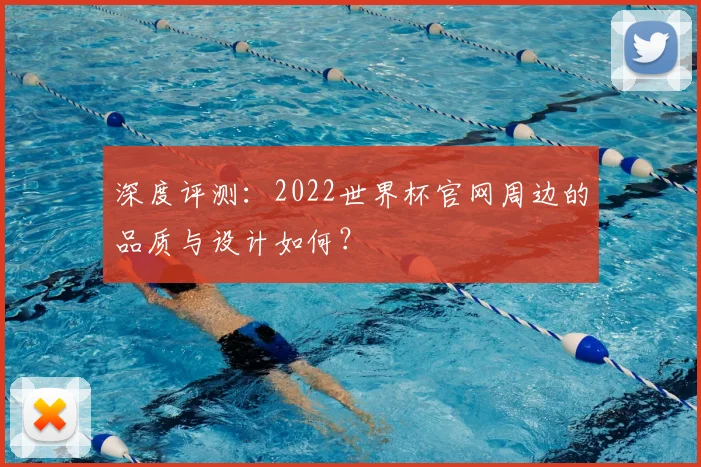 深度评测：2022世界杯官网周边的品质与设计如何？