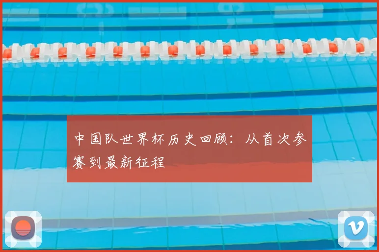 中国队世界杯历史回顾：从首次参赛到最新征程