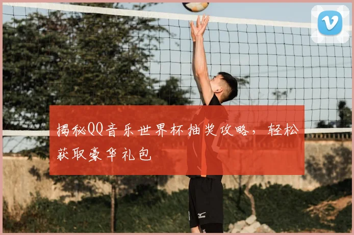揭秘QQ音乐世界杯抽奖攻略，轻松获取豪华礼包