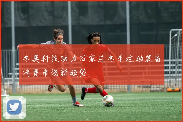 冬奥科技助力石家庄冬季运动装备消费市场新趋势