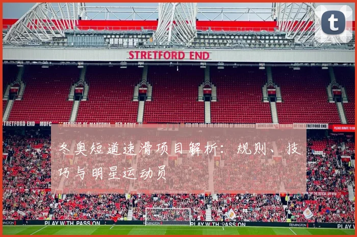 冬奥短道速滑项目解析：规则、技巧与明星运动员