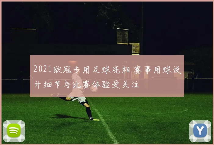 2021欧冠专用足球亮相 赛事用球设计细节与比赛体验受关注