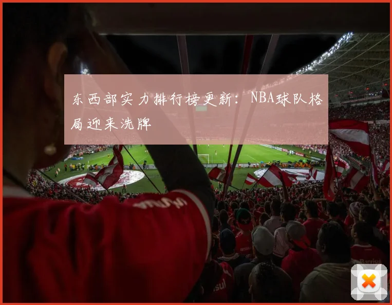 东西部实力排行榜更新：NBA球队格局迎来洗牌