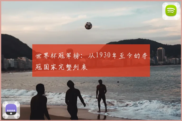 世界杯冠军榜：从1930年至今的夺冠国家完整列表