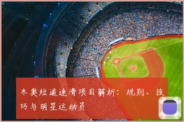 冬奥短道速滑项目解析：规则、技巧与明星运动员