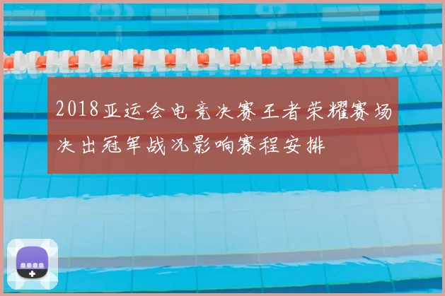 2018亚运会电竞决赛王者荣耀赛场决出冠军战况影响赛程安排