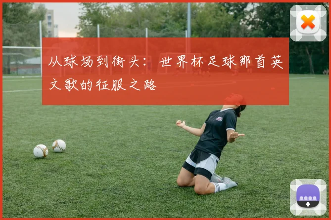 从球场到街头：世界杯足球那首英文歌的征服之路
